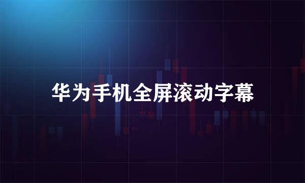 华为手机全屏滚动字幕