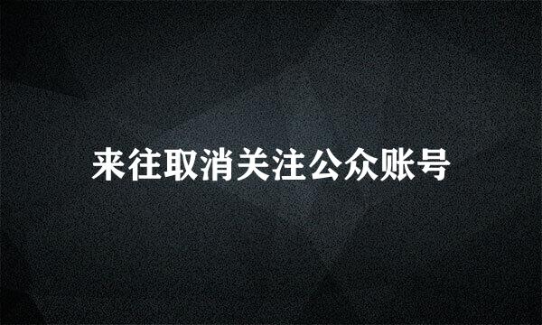 来往取消关注公众账号