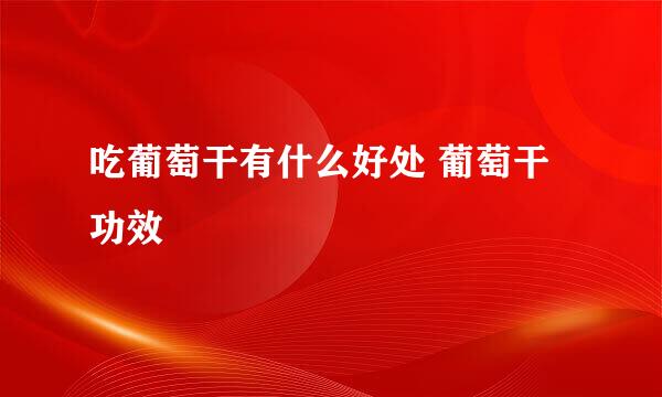 吃葡萄干有什么好处 葡萄干功效