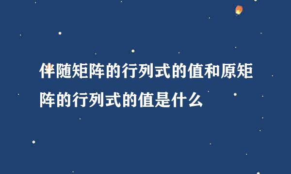 伴随矩阵的行列式的值和原矩阵的行列式的值是什么