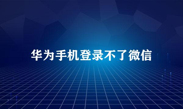华为手机登录不了微信