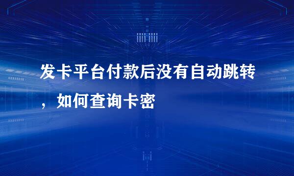 发卡平台付款后没有自动跳转，如何查询卡密