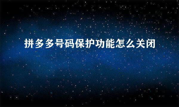 拼多多号码保护功能怎么关闭