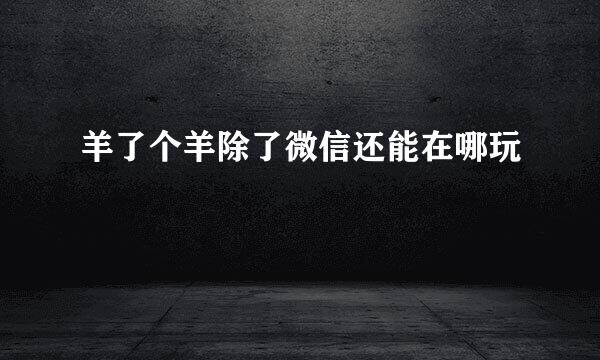 羊了个羊除了微信还能在哪玩