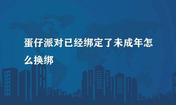 蛋仔派对已经绑定了未成年怎么换绑