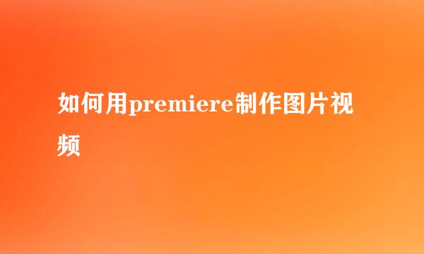 如何用premiere制作图片视频