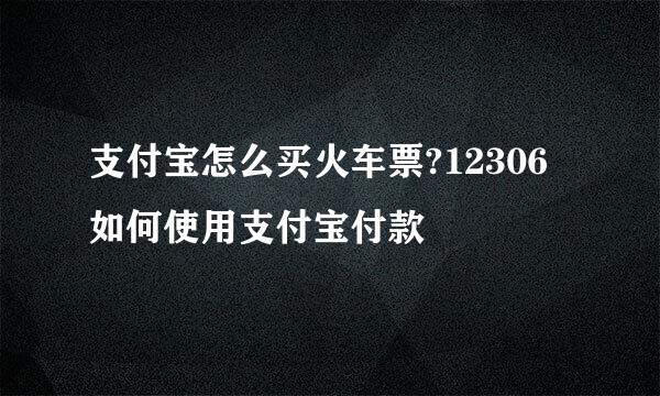 支付宝怎么买火车票?12306如何使用支付宝付款