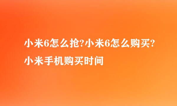 小米6怎么抢?小米6怎么购买?小米手机购买时间