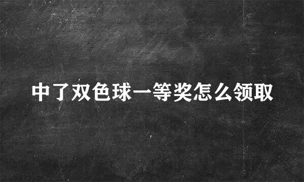 中了双色球一等奖怎么领取