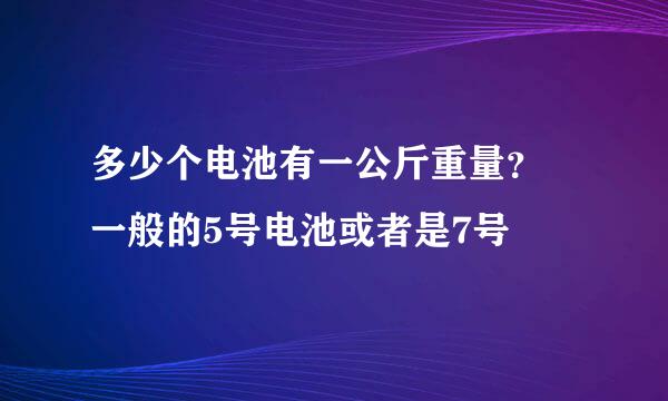 多少个电池有一公斤重量？ 一般的5号电池或者是7号