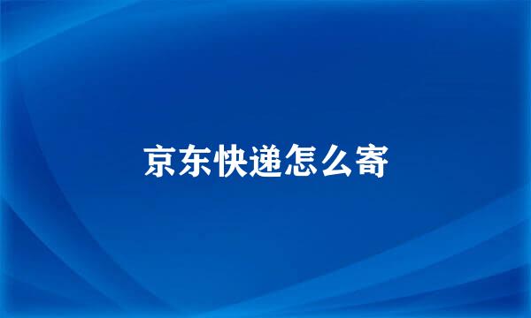 京东快递怎么寄