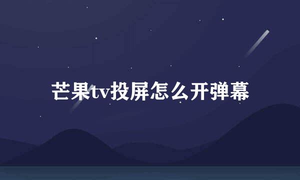 芒果tv投屏怎么开弹幕