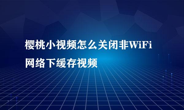 樱桃小视频怎么关闭非WiFi网络下缓存视频