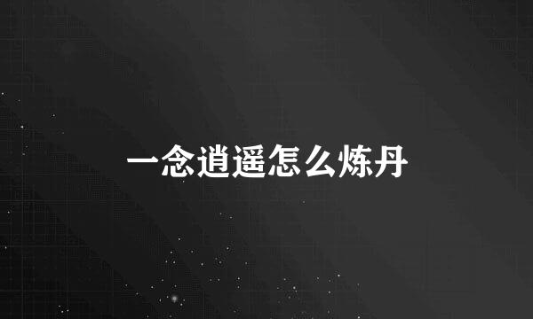 一念逍遥怎么炼丹