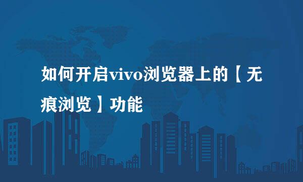 如何开启vivo浏览器上的【无痕浏览】功能