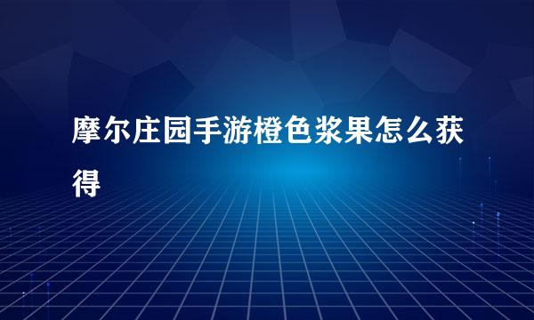 摩尔庄园手游橙色浆果怎么获得