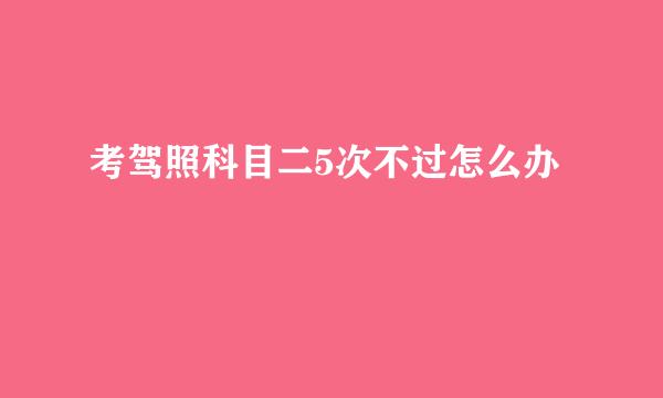 考驾照科目二5次不过怎么办