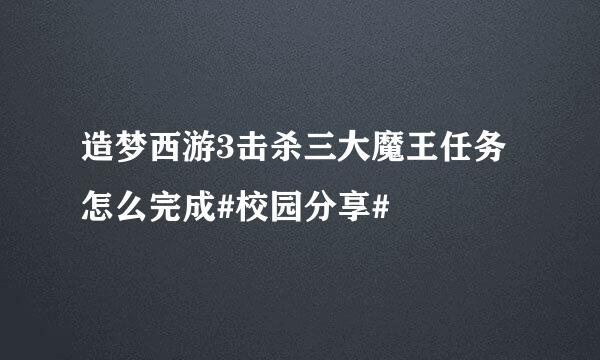 造梦西游3击杀三大魔王任务怎么完成#校园分享#