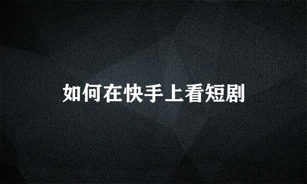 如何在快手上看短剧
