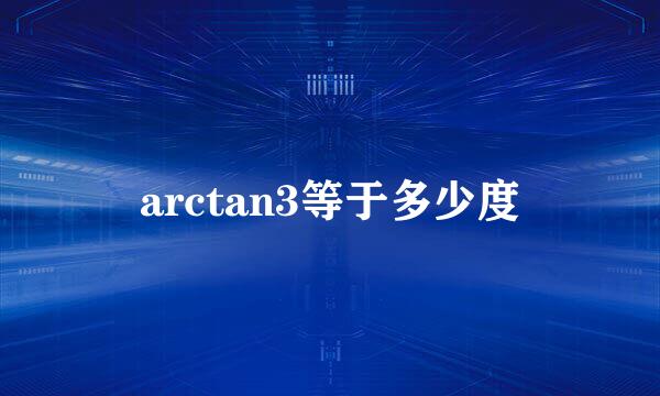 arctan3等于多少度