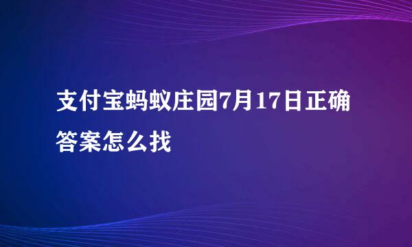 支付宝蚂蚁庄园7月17日正确答案怎么找