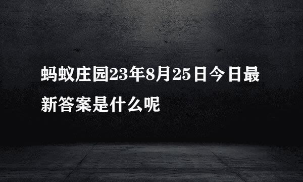 蚂蚁庄园23年8月25日今日最新答案是什么呢