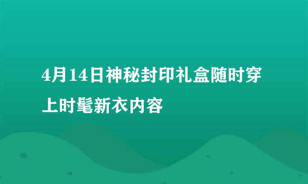 4月14日神秘封印礼盒随时穿上时髦新衣内容
