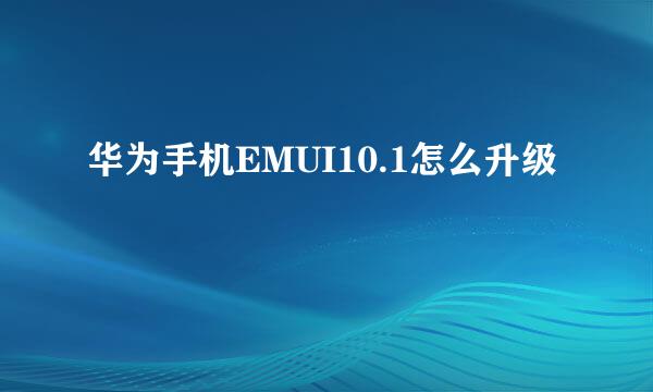 华为手机EMUI10.1怎么升级