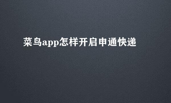 菜鸟app怎样开启申通快递