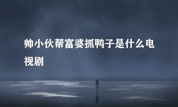 帅小伙帮富婆抓鸭子是什么电视剧