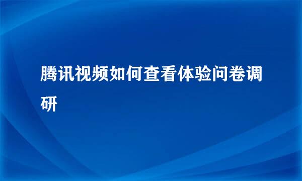 腾讯视频如何查看体验问卷调研