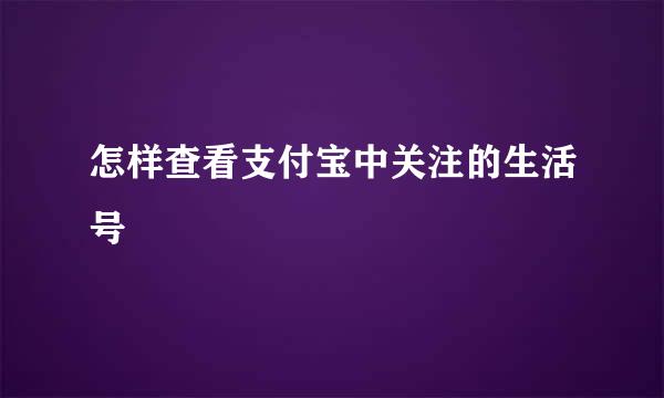 怎样查看支付宝中关注的生活号