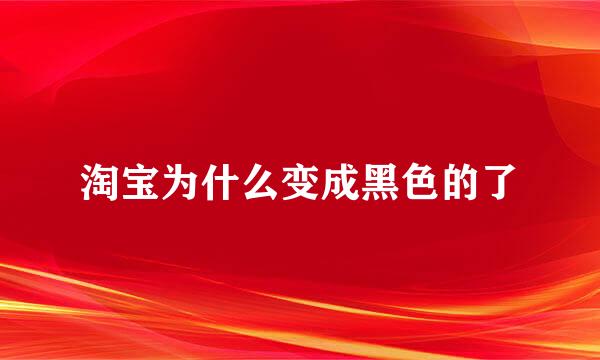 淘宝为什么变成黑色的了