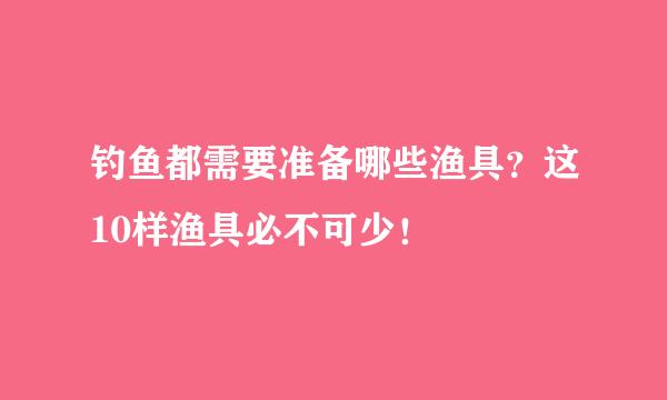 钓鱼都需要准备哪些渔具？这10样渔具必不可少！