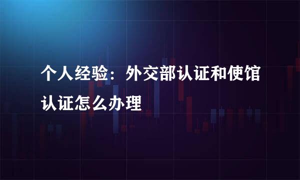 个人经验：外交部认证和使馆认证怎么办理