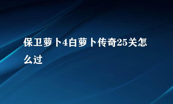 保卫萝卜4白萝卜传奇25关怎么过