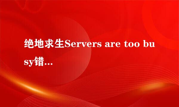 绝地求生Servers are too busy错误解决方法