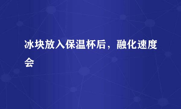冰块放入保温杯后，融化速度会