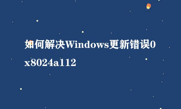 如何解决Windows更新错误0x8024a112