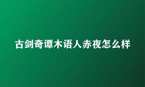 古剑奇谭木语人赤夜怎么样