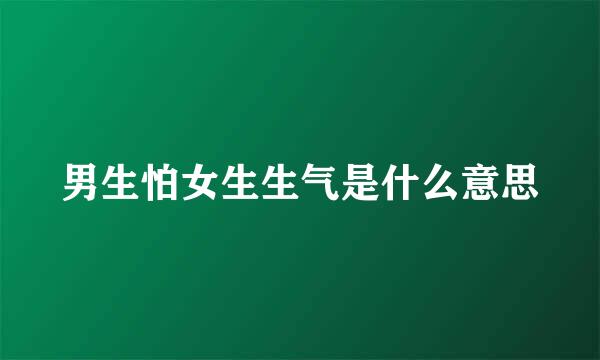 男生怕女生生气是什么意思