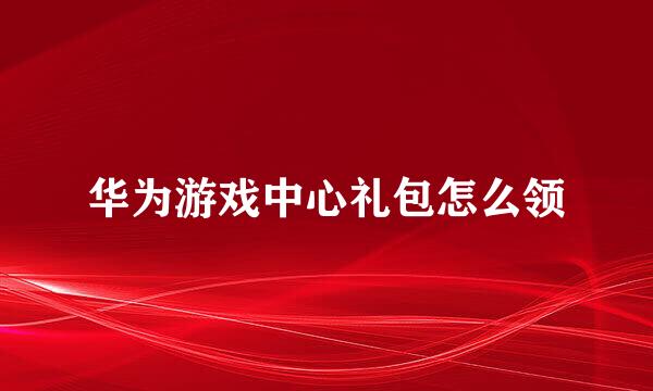 华为游戏中心礼包怎么领