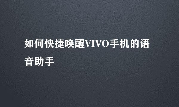 如何快捷唤醒VIVO手机的语音助手
