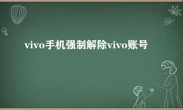 vivo手机强制解除vivo账号
