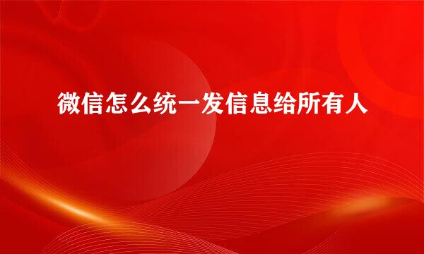 微信怎么统一发信息给所有人