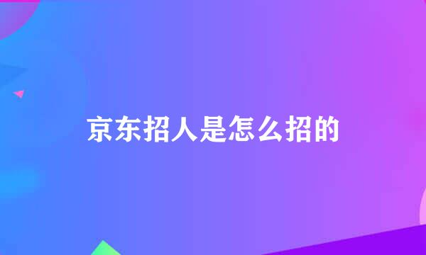 京东招人是怎么招的