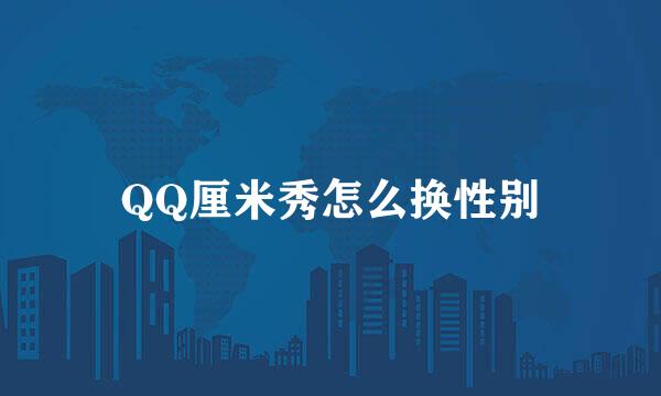 QQ厘米秀怎么换性别