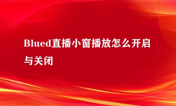Blued直播小窗播放怎么开启与关闭