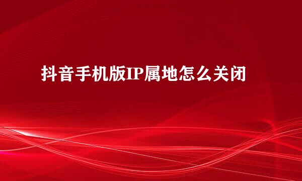 抖音手机版IP属地怎么关闭