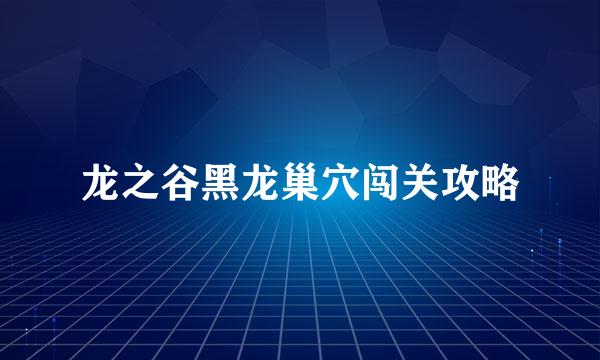 龙之谷黑龙巢穴闯关攻略